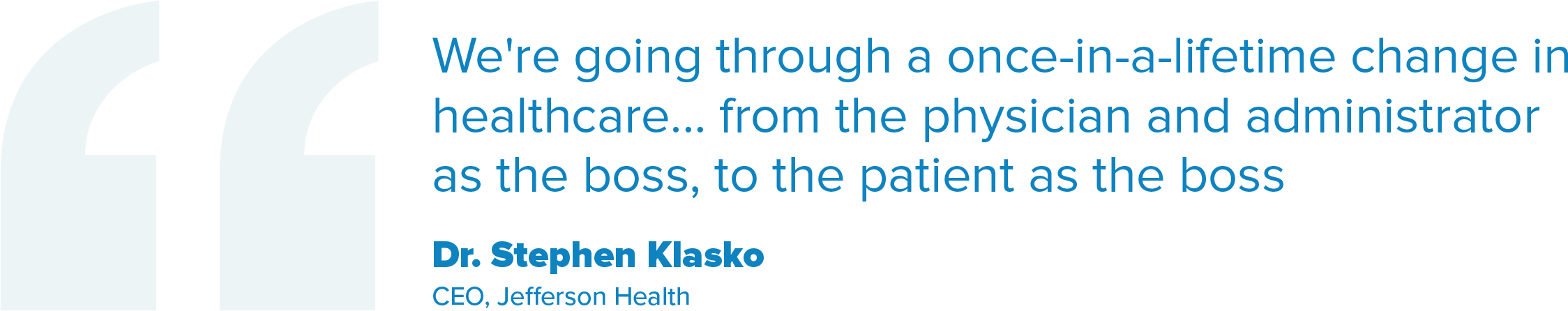 We're going through a once-in-a-lifetime change in healthcare... from the physician and administrator as the boss, to the patient as the boss - Dr. Stephen Klasko